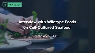 FI Newscast- Interview with Wildtype Foods on Cell-Cultured Seafood | February 17, 2023 (Part 3)