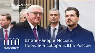 Штайнмайер в Москве. Передача собора ЕЛЦ в России | Steinmeier in Moskau. &Uuml;bergabezeremonie