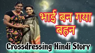 भाई बन गया बहेन | Bhai Ban Gya Bahen | Crossdressing Hindi Story