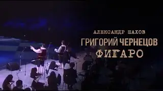 Григорий Чернецов & Александр Шахов - Фигаро