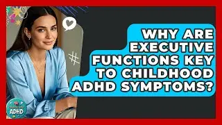 Why Are Executive Functions Key To Childhood ADHD Symptoms? - Managing Your ADHD