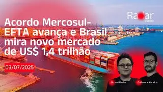 Radar #74 - Mercosul-EFTA Agreement Sparks Brazil's Interest in NEW Trade Opportunities
