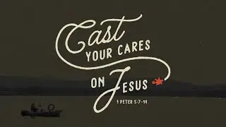 1 Peter 5:7-14 | Cast Your Cares on Jesus