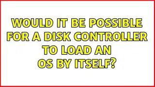 Would it be possible for a disk controller to load an OS by itself? (2 Solutions!!)
