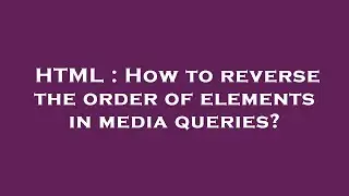 HTML : How to reverse the order of elements in media queries?