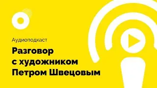 Интроверт подкаст # 6. Разговор с художником Петром Швецовым