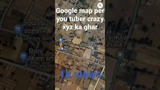 google map per you tuber crazy xyz Amit Sharma ka ghar mill gya 1k views pleace