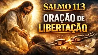 Salmo 113 | Oração poderosa de CURA e LIBERTAÇÃO!
