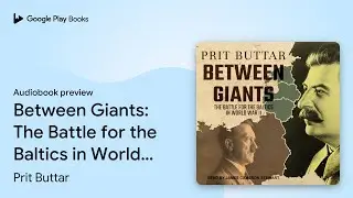 Between Giants: The Battle for the Baltics in&hellip; by Prit Buttar &middot; Audiobook preview