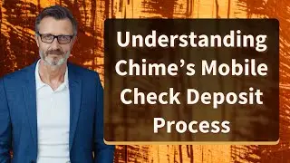 Understanding Chime&rsquo;s Mobile Check Deposit Process
