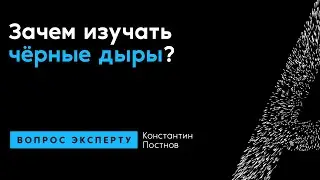 Константин Постнов. Зачем изучать чёрные дыры?