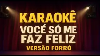 Karaokê VOCÊ SÓ ME FAZ FELIZ versão Forró