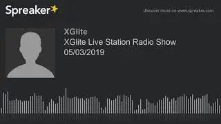 XGlite Live Station Radio Show 05/03/2019 (made with Spreaker)