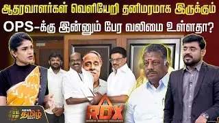 RDX | ஆதரவாளர்கள் வெளியேறி தனிமரமாக இருக்கும் OPS-க்கு இன்னும் பேர வலிமை உள்ளதா? OPS