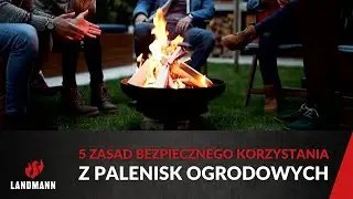 5 zasad bezpiecznego korzystania z palenisk ogrodowych I Landmann
