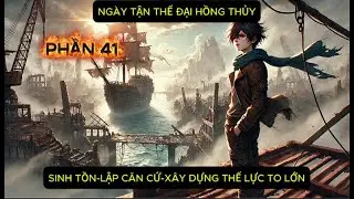 P41: NGÀY TẬN THẾ ĐẠI HỒNG THUỶ--LẬP CĂN CỨ -SỐNG SÓT TRONG BIỂN NƯỚC- TRỞ THÀNH KẺ CẦM QUYỀN