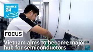 Vietnam aims to become major hub for semiconductors &bull; FRANCE 24 English