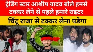 ट्रेडिंग स्टार आशीष यादव बोले हमसे टक्कर लेने से पहले हमारे राइटर चिंटू राजा से टक्कर लेना पडेगा