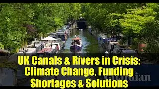 UK Canals & Rivers in Crisis: Climate Change, Funding Shortages & Solutions