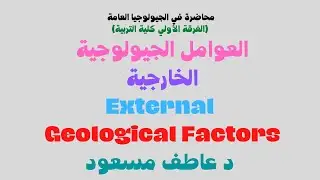 العوامل والعمليات الجيولوجية الخارجية السطحية External Geological Processes and Factors د عاطف مسعود
