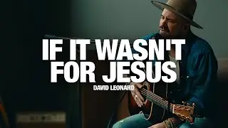 DAVID LEONARD: If It Wasn't For Jesus - Song Session