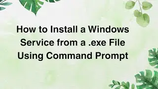 How to Install a Windows Service from a .exe File Using Command Prompt
