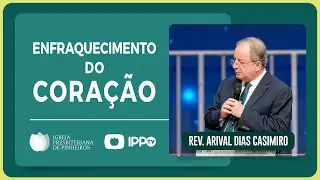 Rev. Arival Dias Casimiro | ENFRAQUECIMENTO DO CORAÇÃO | IPP