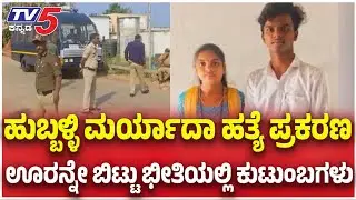 Hubballi Maryada Hatya Case Updates;ಹುಬ್ಬಳ್ಳಿ ಮರ್ಯಾದಾ ಹತ್ಯೆ ಪ್ರಕರಣ ಊರನ್ನೇ ಬಿಟ್ಟು ಭೀತಿಯಲ್ಲಿ ಕುಟುಂಬಗಳು