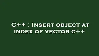 C++ : Insert object at index of vector c++