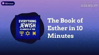 The Book of Esther in 10 Minutes | Everything Jewish - 10 Minutes at a Time