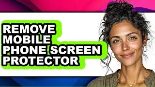 How to Remove Mobile Phone Screen Protector - Full Guide