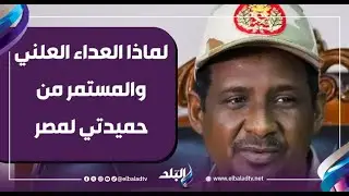 لماذا العداء العلني والمستمر من حميدتي لمصر والقيادة المصرية ورفض الحل المصري لأزمة الحرب السودان؟