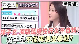 陳子玄 瀕臨猛爆性肝炎不自知！射手座不能再過度樂觀？ 女人我最大 20240703