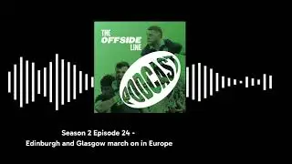 The Offside Line S2 Ep 24: Edinburgh and Glasgow march on in Europe