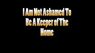 I AM NOT ASHAMED TO BE A KEEPER OF THE HOME