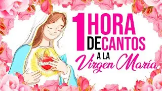 CANTOS A LA VIRGEN MARÍA | UNA HORA DE CANTOS | MÚSICA CATÓLICA