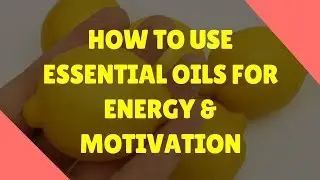 How to Use Essential Oils for Energy and Motivation