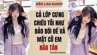 Cả Lớp Cưng Chiều Tôi Như Bảo Bối Để Vả Mặt Cô Em Não Tàn | Truyện Full