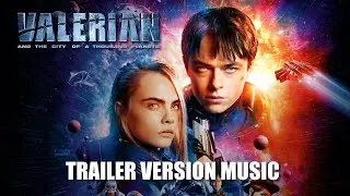 VALERIAN AND THE CITY OF A THOUSAND PLANETS Trailer Music Version