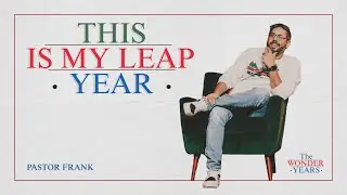 This Is My Leap Year | Pastor Frank | The Wonder Years | Wk 1