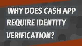 Why does Cash App require identity verification?