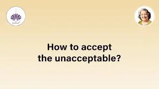How to accept the unacceptable?