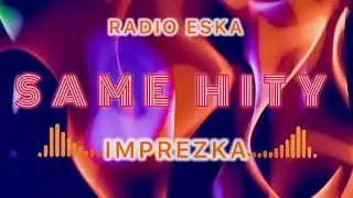 ESKA IMPREZKA SAME HITY 2024/2025 * NAJLEPSZA MUZA NA IMPREZĘ