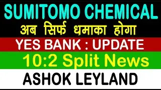 10:2 SPLIT, YES BANK SHARE NEWS, SUMITOMO CHEMICAL SHARE NEWS, ASHOK LEYLAND SHARE NEWS,