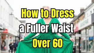 How to Dress Over 60 With a Fuller Waist | 10 Styling Secrets