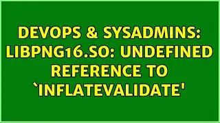 DevOps & SysAdmins: libpng16.so: undefined reference to `inflateValidate' (2 Solutions!!)