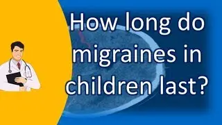 How long do migraines in children last ? | Top Health FAQ Channel