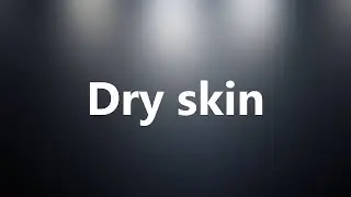 Dry skin - Medical Definition and Pronunciation