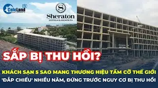 Sheraton Phú Quốc Resort: Dự án khách sạn 5 sao 'trơ xương' trên 'đất vàng' sắp bị thu hồi, vì sao?