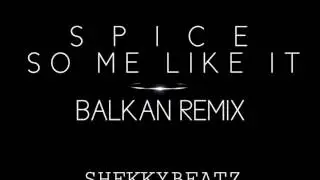SPICE - SO ME LIKE IT BALKAN REMIX [SHEKKYBEATZ]